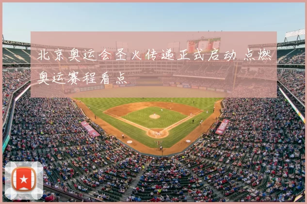 北京奥运会圣火传递正式启动 点燃奥运赛程看点