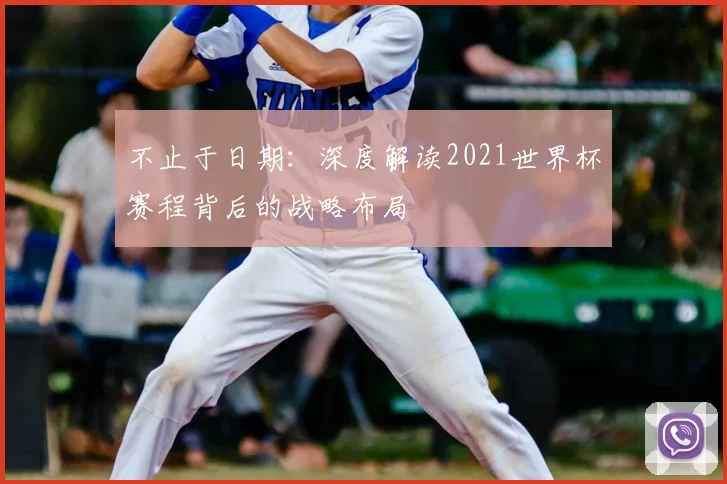 不止于日期:深度解读2021世界杯赛程背后的战略布局