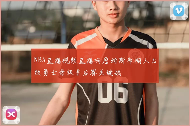 NBA直播视频直播吗詹姆斯率湖人击败勇士晋级季后赛关键战