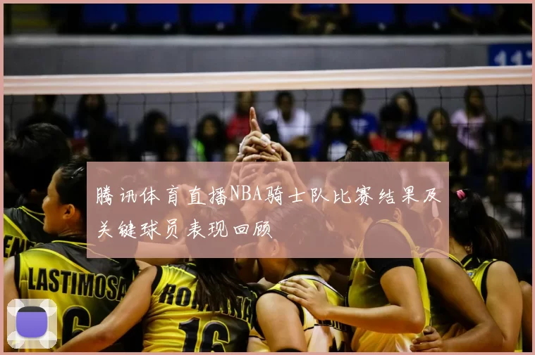 腾讯体育直播NBA骑士队比赛结果及关键球员表现回顾