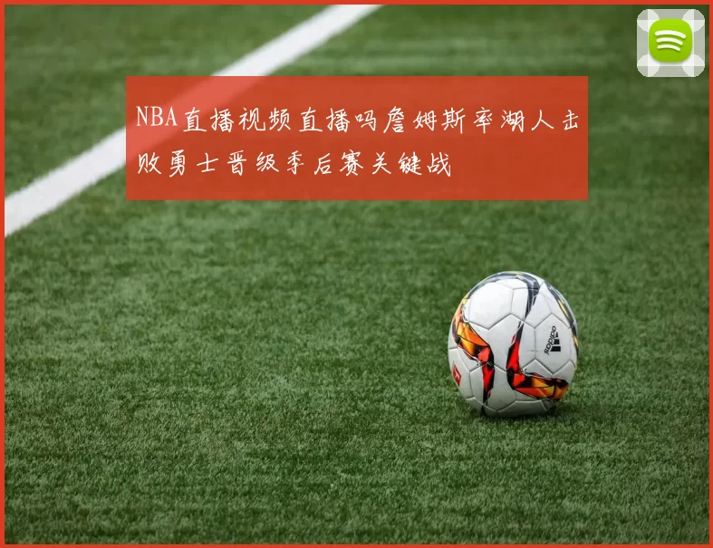 NBA直播视频直播吗詹姆斯率湖人击败勇士晋级季后赛关键战