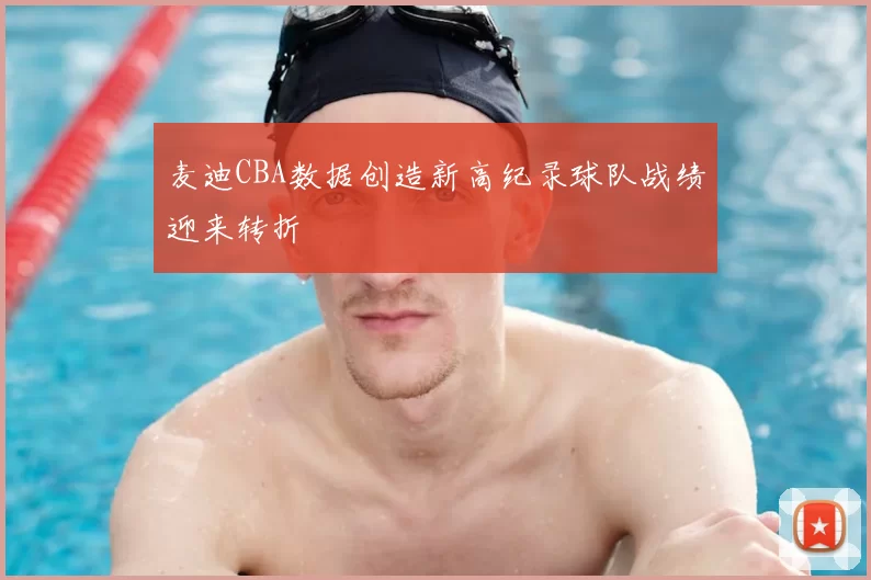 麦迪CBA数据创造新高纪录球队战绩迎来转折
