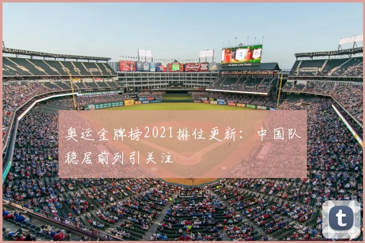奥运金牌榜2021排位更新:中国队稳居前列引关注