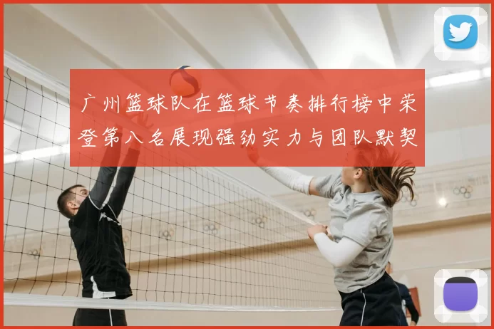 广州篮球队在篮球节奏排行榜中荣登第八名展现强劲实力与团队默契