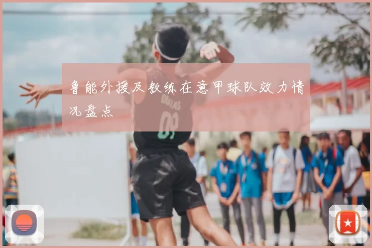 鲁能外援及教练在意甲球队效力情况盘点