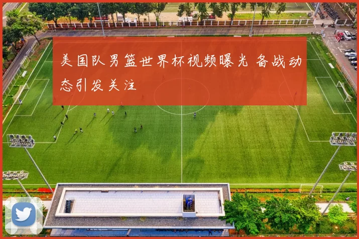 美国队男篮世界杯视频曝光 备战动态引发关注