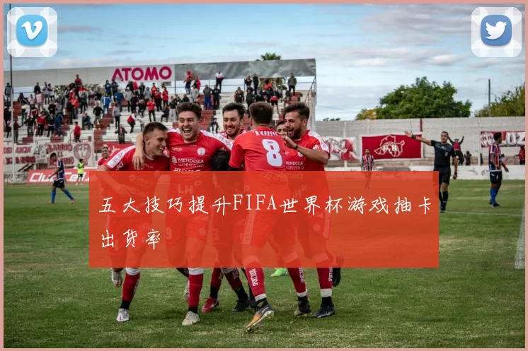 五大技巧提升FIFA世界杯游戏抽卡出货率