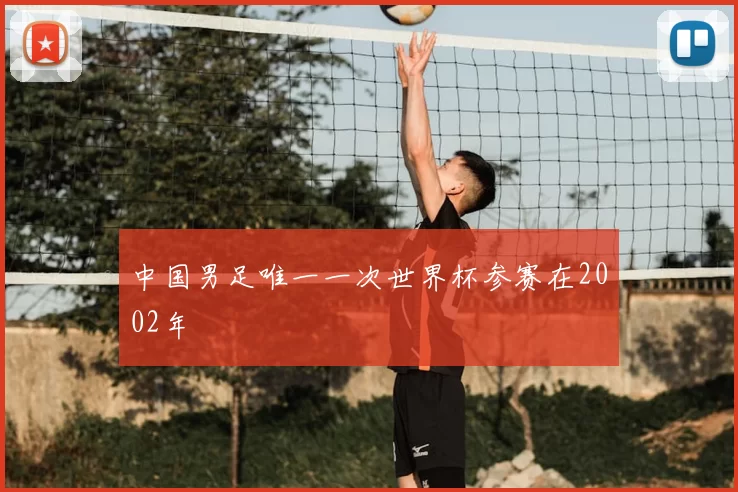 中国男足唯一一次世界杯参赛在2002年