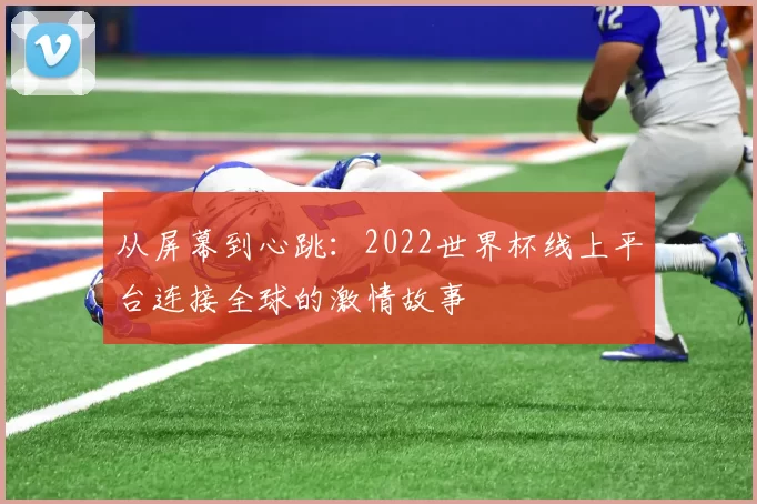 从屏幕到心跳:2022世界杯线上平台连接全球的激情故事