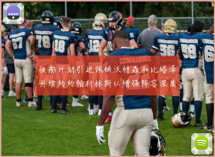 快船计划引进佩顿沃特森和比塔泽并续约约翰科林斯以增强阵容深度
