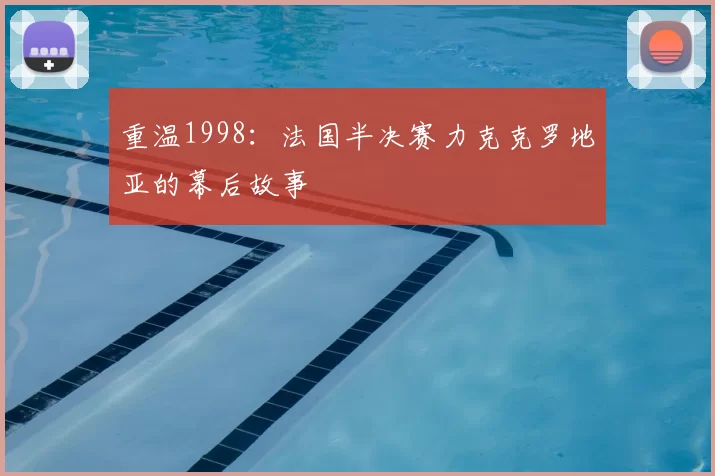 重温1998:法国半决赛力克克罗地亚的幕后故事