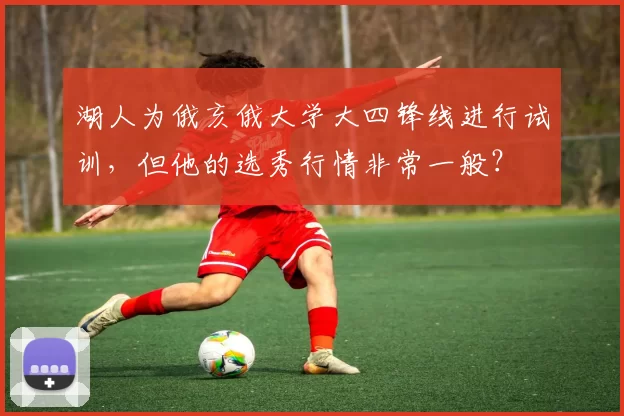 湖人为俄亥俄大学大四锋线进行试训，但他的选秀行情非常一般？