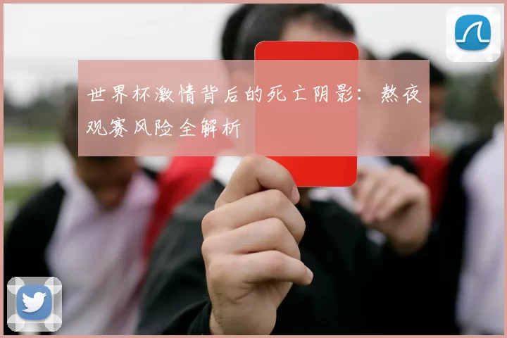 世界杯激情背后的死亡阴影：熬夜观赛风险全解析