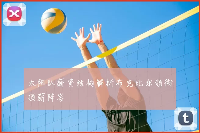 太阳队薪资结构解析布克比尔领衔顶薪阵容