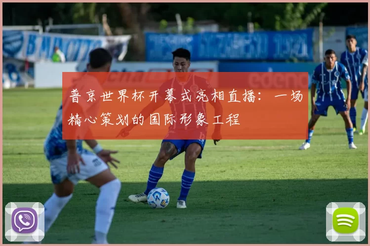 普京世界杯开幕式亮相直播:一场精心策划的国际形象工程