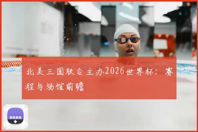 北美三国联合主办2026世界杯:赛程与场馆前瞻