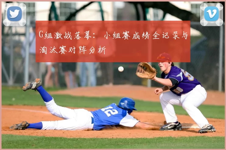 G组激战落幕:小组赛成绩全记录与淘汰赛对阵分析