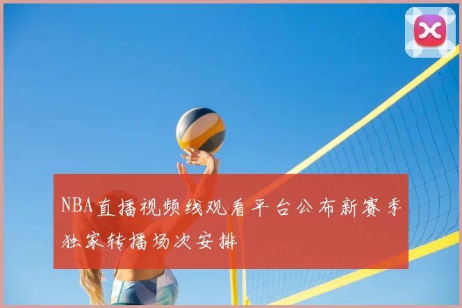 NBA直播视频线观看平台公布新赛季独家转播场次安排