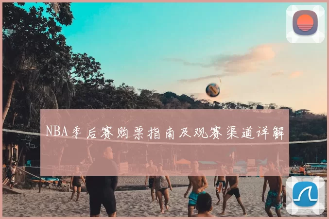 NBA季后赛购票指南及观赛渠道详解