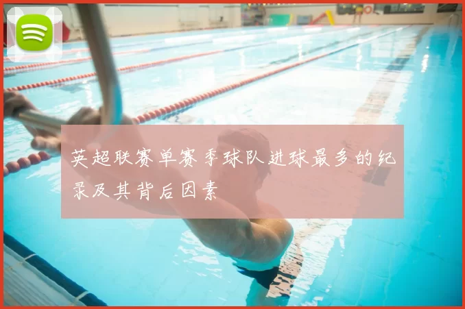 英超联赛单赛季球队进球最多的纪录及其背后因素