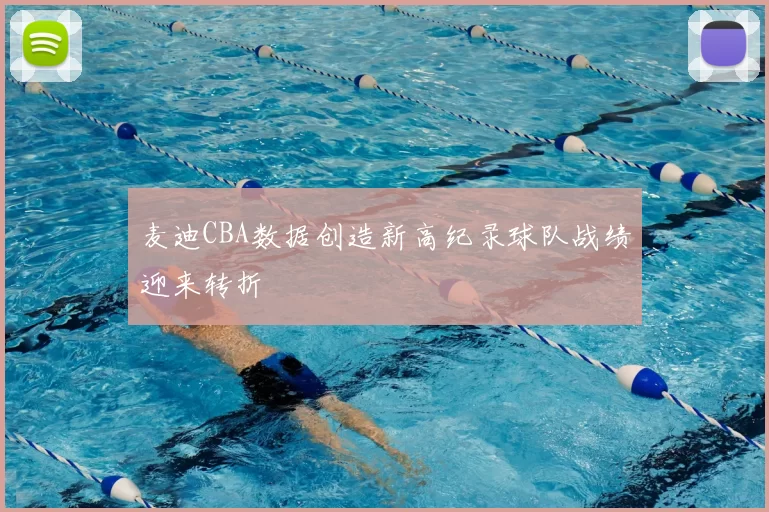 麦迪CBA数据创造新高纪录球队战绩迎来转折
