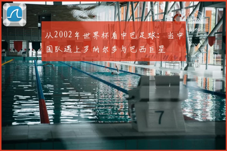 从2002年世界杯看中巴足球：当中国队遇上罗纳尔多与巴西巨星
